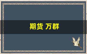 期货 万群(武汉万群期货手法)_https://www.nalian8.com_创业板_第1张